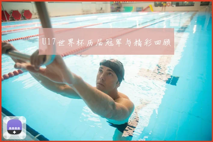 U17世界杯历届冠军与精彩回顾