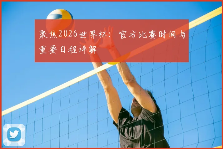 聚焦2026世界杯:官方比赛时间与重要日程详解