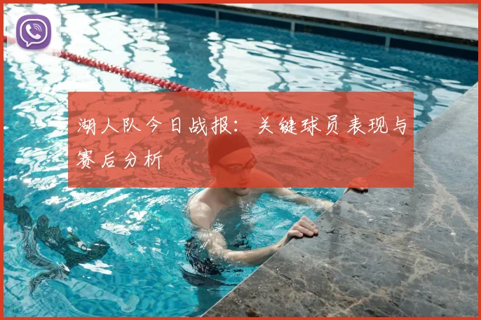 湖人队今日战报:关键球员表现与赛后分析