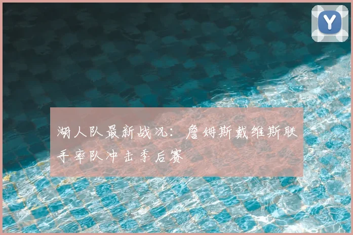 湖人队最新战况：詹姆斯戴维斯联手率队冲击季后赛
