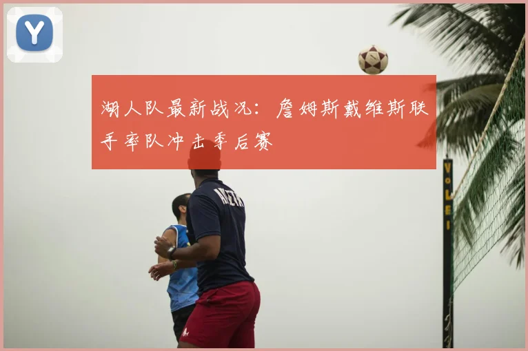 湖人队最新战况:詹姆斯戴维斯联手率队冲击季后赛
