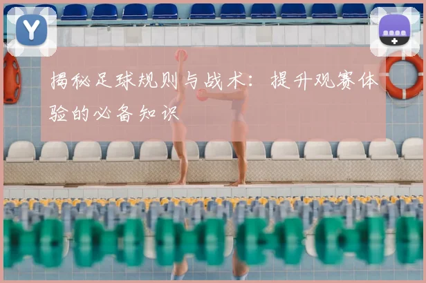 揭秘足球规则与战术:提升观赛体验的必备知识