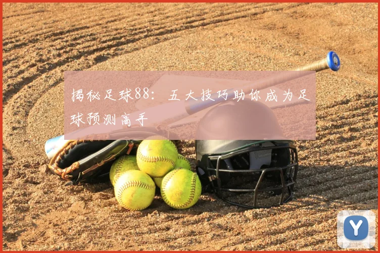 揭秘足球88:五大技巧助你成为足球预测高手