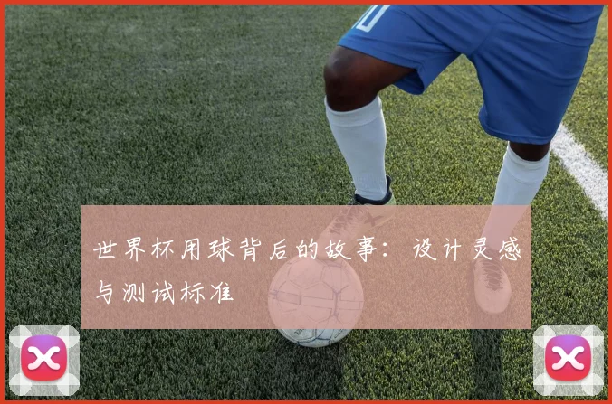 世界杯用球背后的故事:设计灵感与测试标准