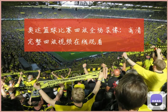 奥运篮球比赛回放全场录像:高清完整回放视频在线观看