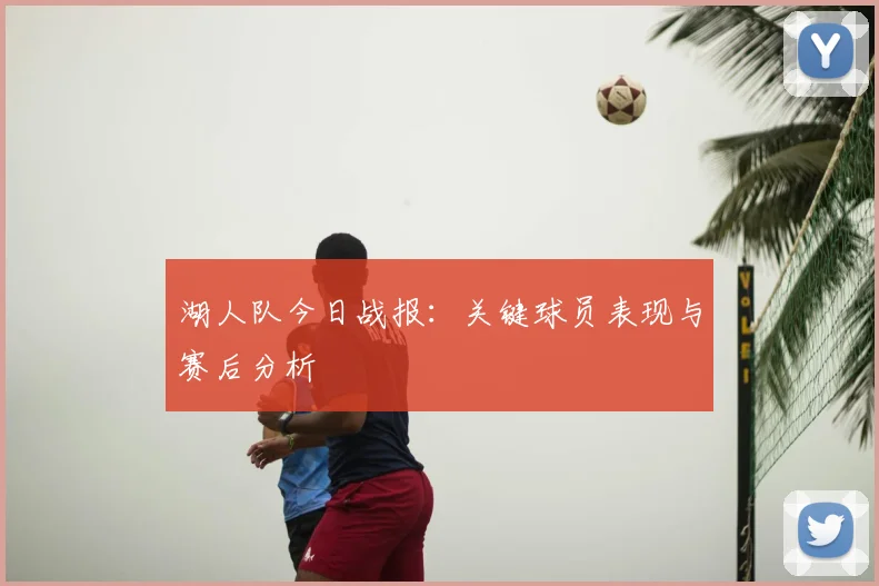 湖人队今日战报:关键球员表现与赛后分析