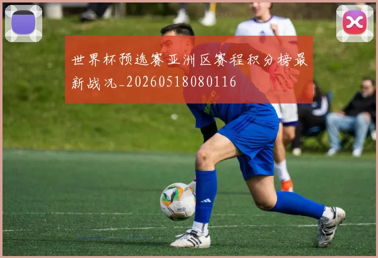 世界杯预选赛亚洲区赛程积分榜最新战况_20260518080116