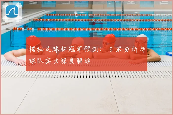 揭秘足球杯冠军预测:专家分析与球队实力深度解读